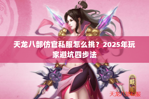 天龙八部仿官私服怎么挑？2025年玩家避坑四步法