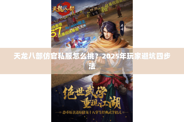 天龙八部仿官私服怎么挑?2025年玩家避坑四步法 天龙八部仿官私服怎么挑?2025年玩家避坑四步法