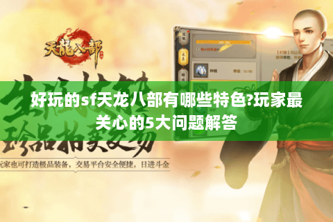 好玩的sf天龙八部有哪些特色?玩家最关心的5大问题解答 好玩的sf天龙八部有哪些特色?玩家最关心的5大问题解答