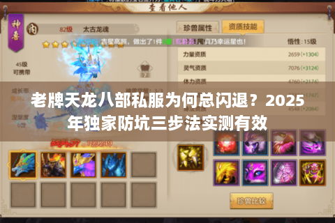 老牌天龙八部私服为何总闪退?2025年独家防坑三步法实测有效 老牌天龙八部私服为何总闪退?2025年独家防坑三步法实测有效