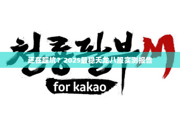 还在踩坑?2025最稳天龙八服实测报告 还在踩坑?2025最稳天龙八服实测报告