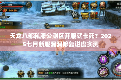天龙八部私服公测区开服就卡死?2025七月新服漏洞修复进度实测 天龙八部私服公测区开服就卡死?2025七月新服漏洞修复进度实测