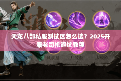 天龙八部私服测试区怎么选?2025开服老司机避坑教程 天龙八部私服测试区怎么选?2025开服老司机避坑教程