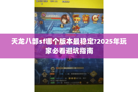 天龙八部sf哪个版本最稳定?2025年玩家必看避坑指南