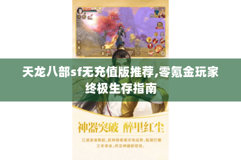 天龙八部sf无充值版推荐,零氪金玩家终极生存指南 天龙八部sf无充值版推荐,零氪金玩家终极生存指南