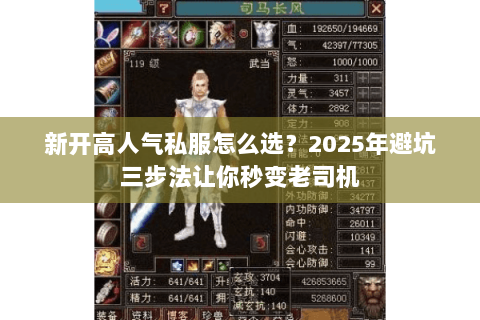 新开高人气私服怎么选?2025年避坑三步法让你秒变老司机 新开高人气私服怎么选?2025年避坑三步法让你秒变老司机