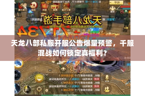 天龙八部私服开服公告爆量预警,千服混战如何锁定真福利? 天龙八部私服开服公告爆量预警,千服混战如何锁定真福利?