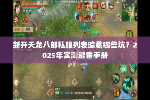 新开天龙八部私服列表暗藏哪些坑？2025年实测避雷手册