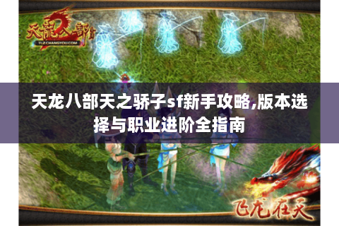 天龙八部天之骄子sf新手攻略,版本选择与职业进阶全指南