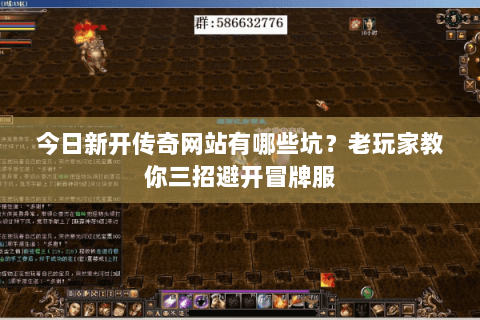 今日新开传奇网站有哪些坑?老玩家教你三招避开冒牌服 今日新开传奇网站有哪些坑?老玩家教你三招避开冒牌服