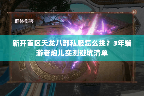 新开首区天龙八部私服怎么挑?3年端游老炮儿实测避坑清单 新开首区天龙八部私服怎么挑?3年端游老炮儿实测避坑清单