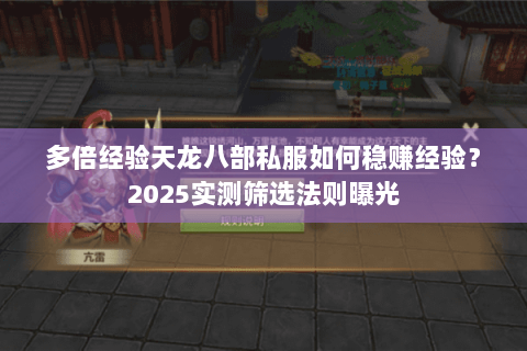 多倍经验天龙八部私服如何稳赚经验?2025实测筛选法则曝光 多倍经验天龙八部私服如何稳赚经验?2025实测筛选法则曝光