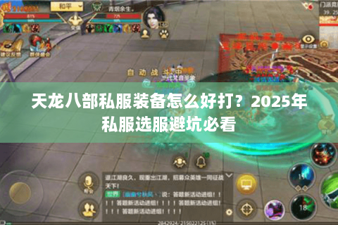 天龙八部私服装备怎么好打?2025年私服选服避坑必看 天龙八部私服装备怎么好打?2025年私服选服避坑必看