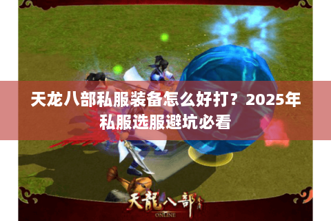 天龙八部私服装备怎么好打?2025年私服选服避坑必看 天龙八部私服装备怎么好打?2025年私服选服避坑必看