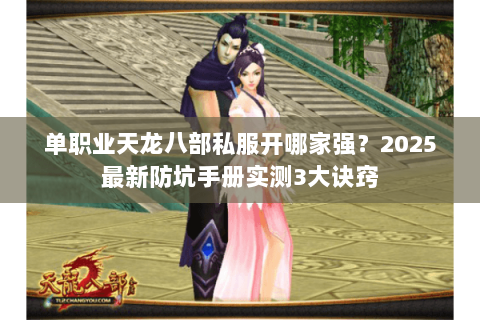 单职业天龙八部私服开哪家强？2025最新防坑手册实测3大诀窍