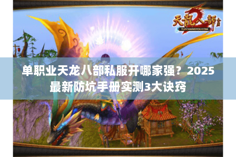 单职业天龙八部私服开哪家强？2025最新防坑手册实测3大诀窍
