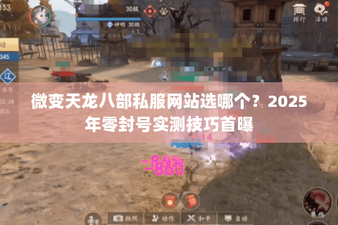 微变天龙八部私服网站选哪个?2025年零封号实测技巧首曝 微变天龙八部私服网站选哪个?2025年零封号实测技巧首曝