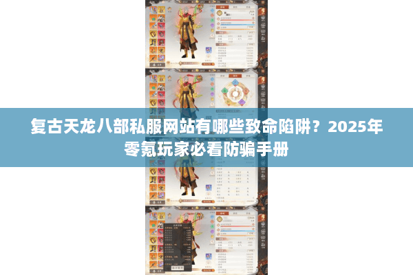 复古天龙八部私服网站有哪些致命陷阱?2025年零氪玩家必看防骗手册 复古天龙八部私服网站有哪些致命陷阱?2025年零氪玩家必看防骗手册