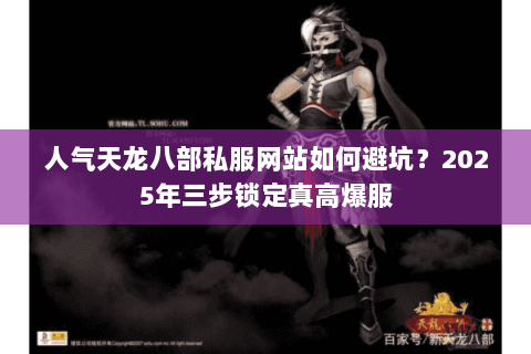 人气天龙八部私服网站如何避坑?2025年三步锁定真高爆服 人气天龙八部私服网站如何避坑?2025年三步锁定真高爆服