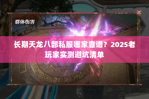 长期天龙八部私服哪家靠谱?2025老玩家实测避坑清单 长期天龙八部私服哪家靠谱?2025老玩家实测避坑清单