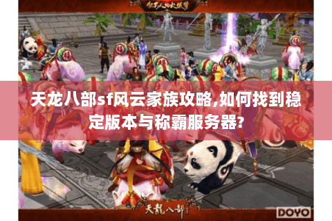 天龙八部sf风云家族攻略,如何找到稳定版本与称霸服务器? 天龙八部sf风云家族攻略,如何找到稳定版本与称霸服务器?