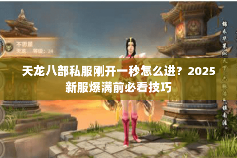 天龙八部私服刚开一秒怎么进?2025新服爆满前必看技巧 天龙八部私服刚开一秒怎么进?2025新服爆满前必看技巧