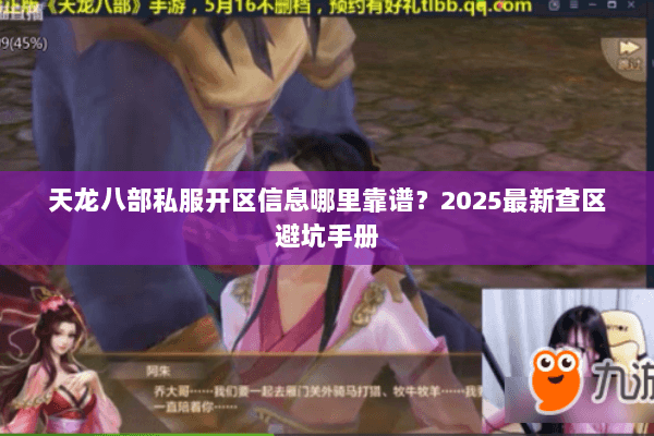 天龙八部私服开区信息哪里靠谱?2025最新查区避坑手册 天龙八部私服开区信息哪里靠谱?2025最新查区避坑手册