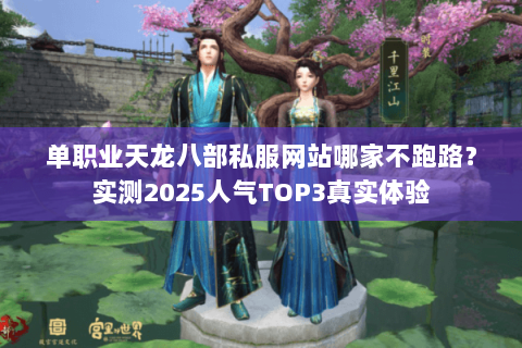 单职业天龙八部私服网站哪家不跑路？实测2025人气TOP3真实体验