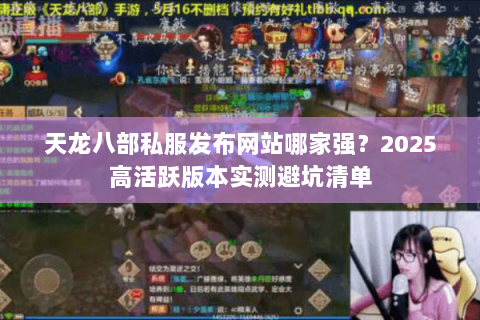 天龙八部私服发布网站哪家强?2025高活跃版本实测避坑清单 天龙八部私服发布网站哪家强?2025高活跃版本实测避坑清单