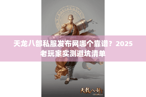 天龙八部私服发布网哪个靠谱？2025老玩家实测避坑清单