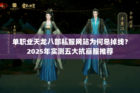 单职业天龙八部私服网站为何总掉线?2025年实测五大抗崩服推荐 单职业天龙八部私服网站为何总掉线?2025年实测五大抗崩服推荐