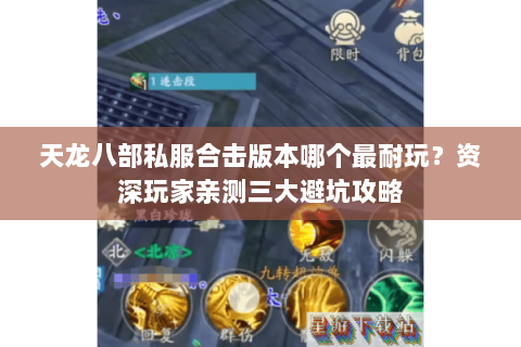 天龙八部私服合击版本哪个最耐玩？资深玩家亲测三大避坑攻略