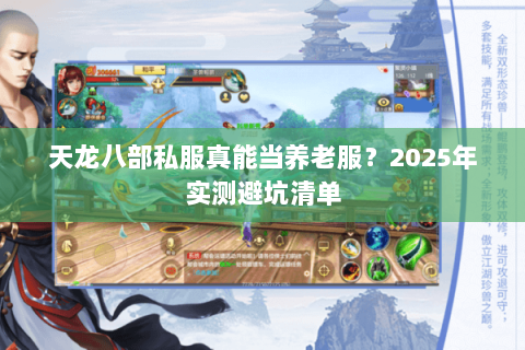 天龙八部私服真能当养老服?2025年实测避坑清单 天龙八部私服真能当养老服?2025年实测避坑清单