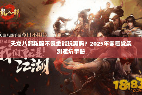 天龙八部私服不氪金能玩爽吗?2025年零氪党亲测避坑手册 天龙八部私服不氪金能玩爽吗?2025年零氪党亲测避坑手册