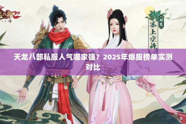 天龙八部私服人气哪家强?2025年爆服榜单实测对比 天龙八部私服人气哪家强?2025年爆服榜单实测对比