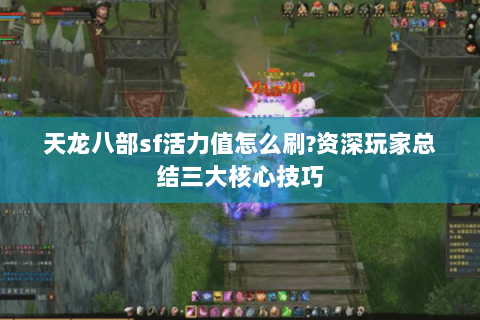 天龙八部sf活力值怎么刷?资深玩家总结三大核心技巧 天龙八部sf活力值怎么刷?资深玩家总结三大核心技巧