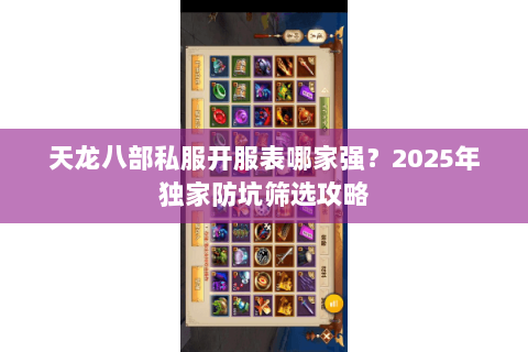 天龙八部私服开服表哪家强?2025年独家防坑筛选攻略 天龙八部私服开服表哪家强?2025年独家防坑筛选攻略