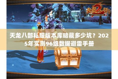 天龙八部私服版本库暗藏多少坑？2025年实测96组数据避雷手册