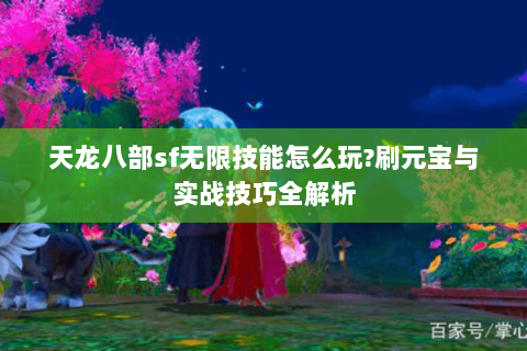 天龙八部sf无限技能怎么玩?刷元宝与实战技巧全解析 天龙八部sf无限技能怎么玩?刷元宝与实战技巧全解析