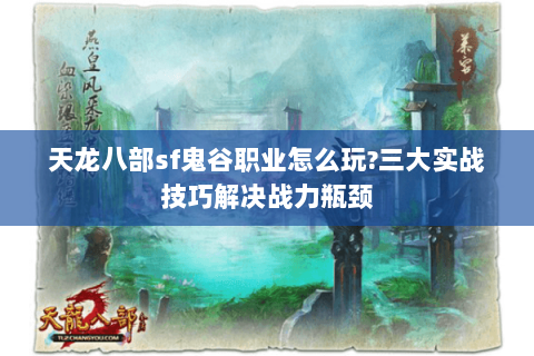 天龙八部sf鬼谷职业怎么玩?三大实战技巧解决战力瓶颈 天龙八部sf鬼谷职业怎么玩?三大实战技巧解决战力瓶颈