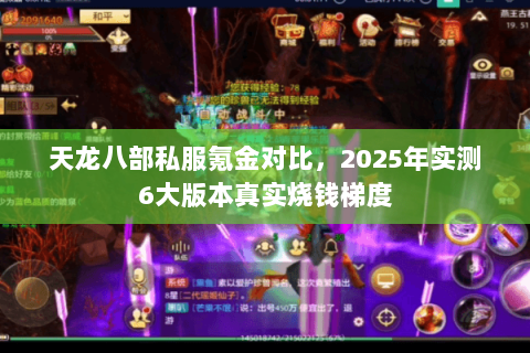 天龙八部私服氪金对比,2025年实测6大版本真实烧钱梯度 天龙八部私服氪金对比,2025年实测6大版本真实烧钱梯度