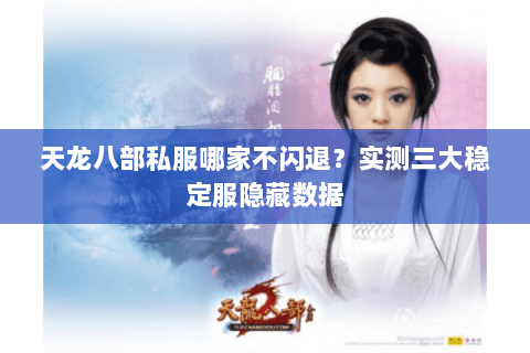 天龙八部私服哪家不闪退？实测三大稳定服隐藏数据