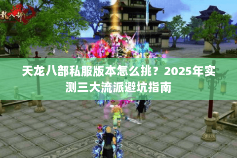天龙八部私服版本怎么挑?2025年实测三大流派避坑指南 天龙八部私服版本怎么挑?2025年实测三大流派避坑指南