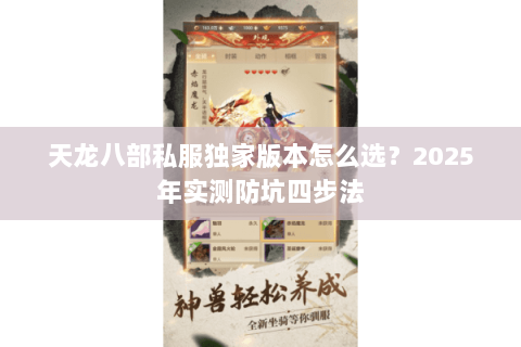 天龙八部私服独家版本怎么选?2025年实测防坑四步法 天龙八部私服独家版本怎么选?2025年实测防坑四步法