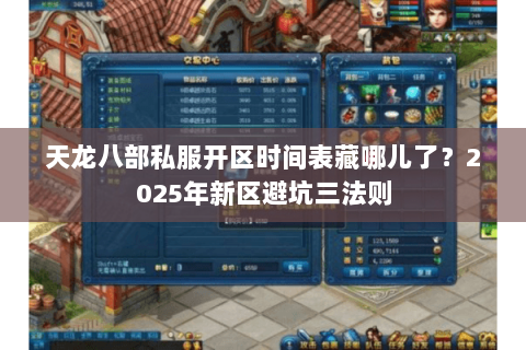 天龙八部私服开区时间表藏哪儿了？2025年新区避坑三法则
