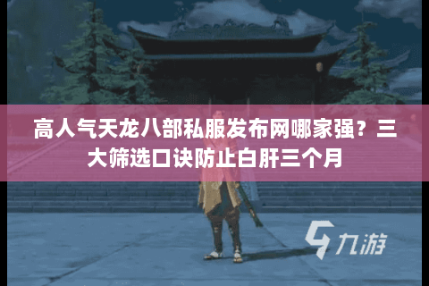 高人气天龙八部私服发布网哪家强？三大筛选口诀防止白肝三个月