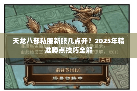 天龙八部私服新服几点开?2025年精准蹲点技巧全解 天龙八部私服新服几点开?2025年精准蹲点技巧全解