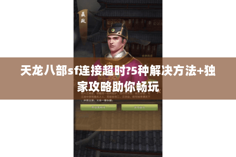 天龙八部sf连接超时?5种解决方法+独家攻略助你畅玩 天龙八部sf连接超时?5种解决方法+独家攻略助你畅玩