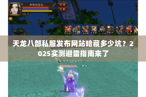 天龙八部私服发布网站暗藏多少坑？2025实测避雷指南来了