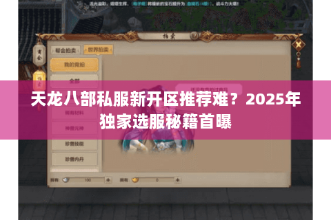 天龙八部私服新开区推荐难？2025年独家选服秘籍首曝